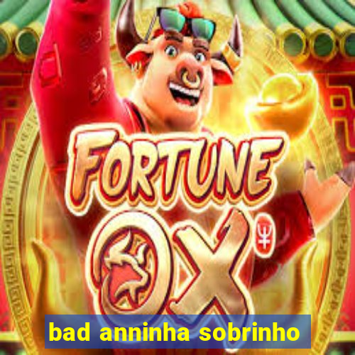 bad anninha sobrinho